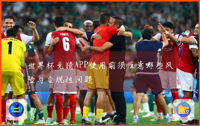世界杯竞猜APP使用前须注意哪些风险与合规性问题