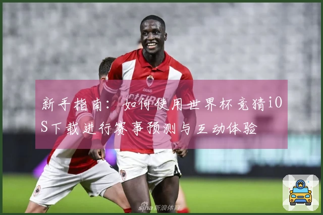 新手指南：如何使用世界杯竞猜iOS下载进行赛事预测与互动体验