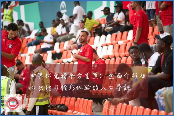 世界杯竞猜平台首页：全面介绍核心功能与精彩体验的入口导航
