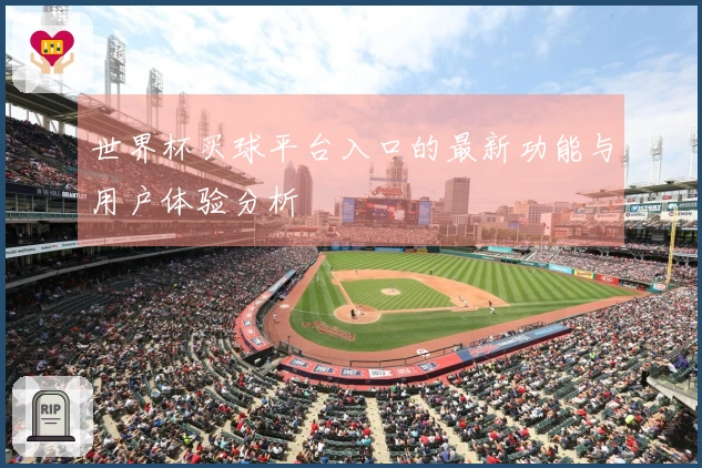 世界杯买球平台入口的最新功能与用户体验分析