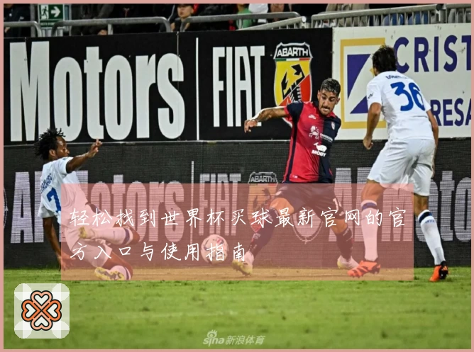 轻松找到世界杯买球最新官网的官方入口与使用指南
