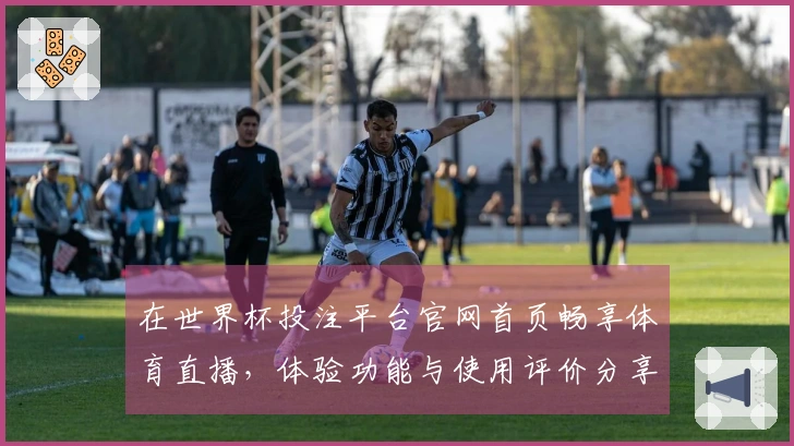 在世界杯投注平台官网首页畅享体育直播，体验功能与使用评价分享