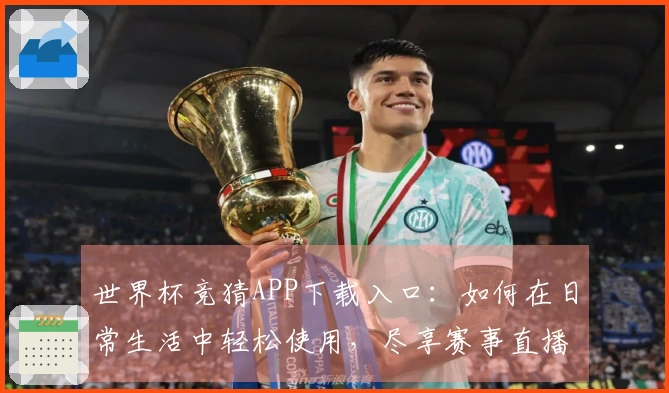 世界杯竞猜APP下载入口：如何在日常生活中轻松使用，尽享赛事直播体验