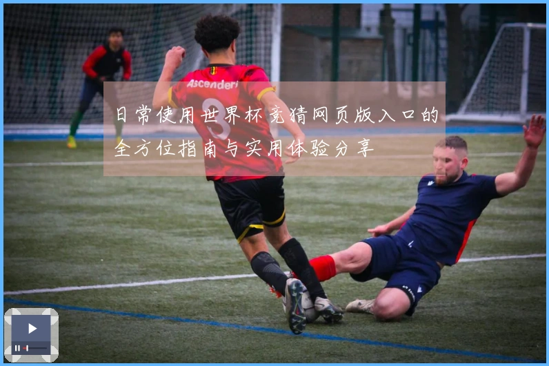 日常使用世界杯竞猜网页版入口的全方位指南与实用体验分享