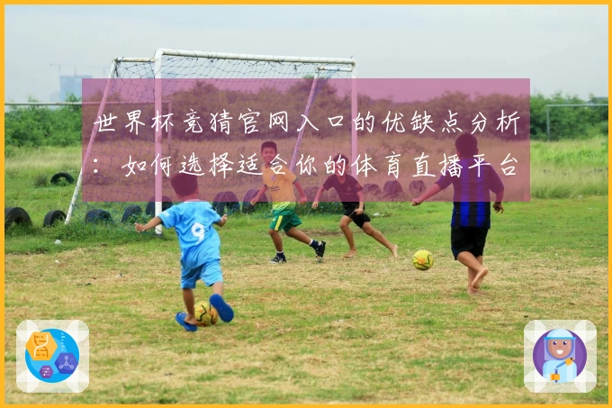 世界杯竞猜官网入口的优缺点分析：如何选择适合你的体育直播平台