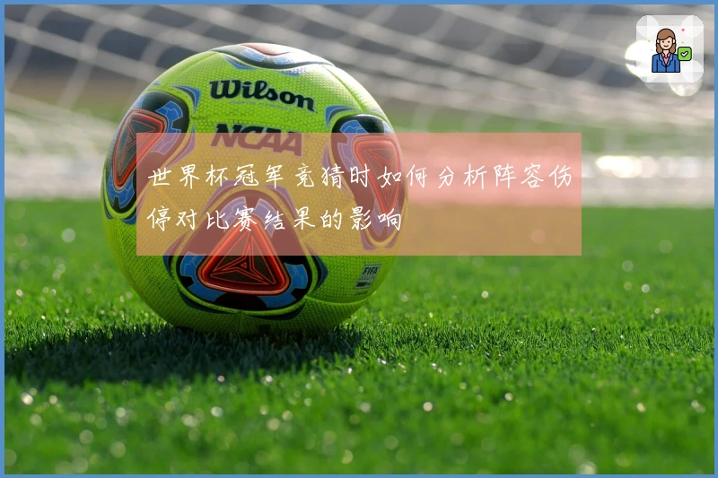 世界杯冠军竞猜时如何分析阵容伤停对比赛结果的影响
