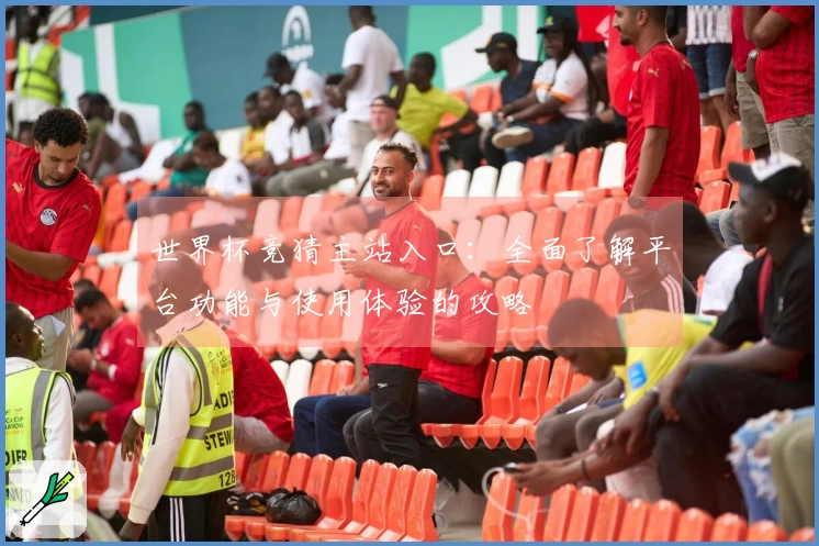 世界杯竞猜主站入口：全面了解平台功能与使用体验的攻略