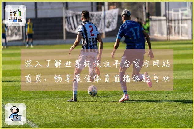 深入了解世界杯投注平台官方网站首页，畅享最佳体育直播体验与功能介绍