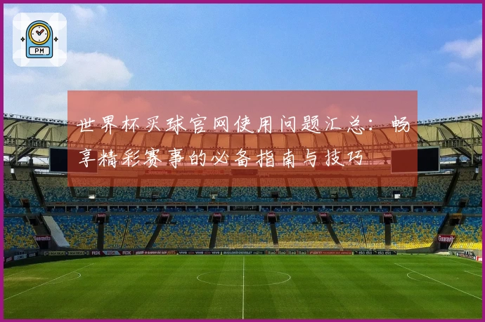 世界杯买球官网使用问题汇总：畅享精彩赛事的必备指南与技巧