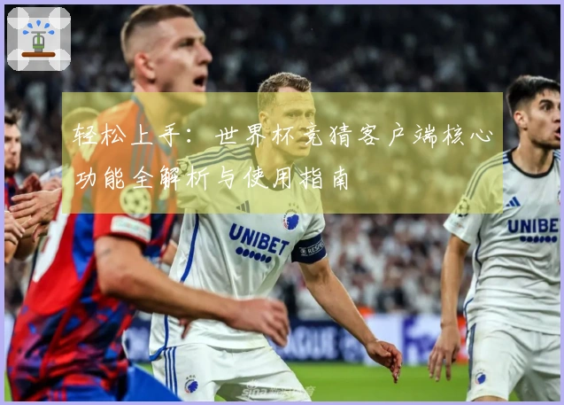 轻松上手：世界杯竞猜客户端核心功能全解析与使用指南