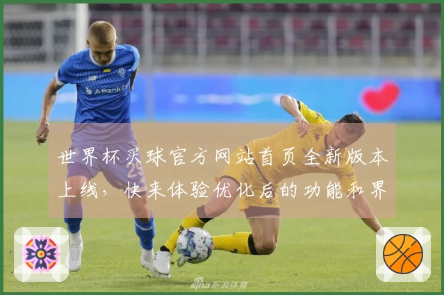 世界杯买球官方网站首页全新版本上线，快来体验优化后的功能和界面变化！