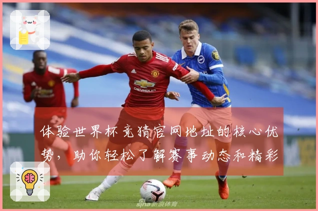 体验世界杯竞猜官网地址的核心优势，助你轻松了解赛事动态和精彩功能！