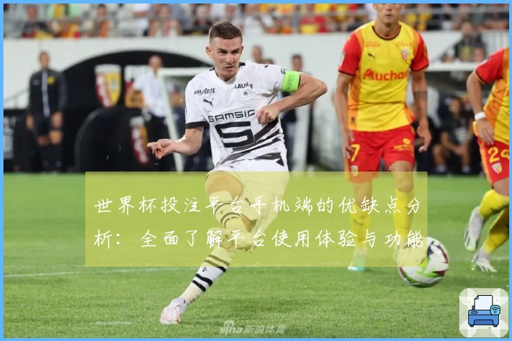 世界杯投注平台手机端的优缺点分析：全面了解平台使用体验与功能优势