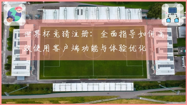 世界杯竞猜注册：全面指导如何高效使用客户端功能与体验优化