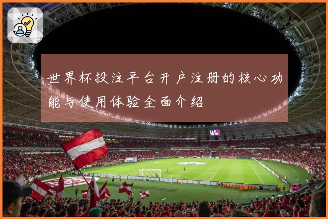 世界杯投注平台开户注册的核心功能与使用体验全面介绍