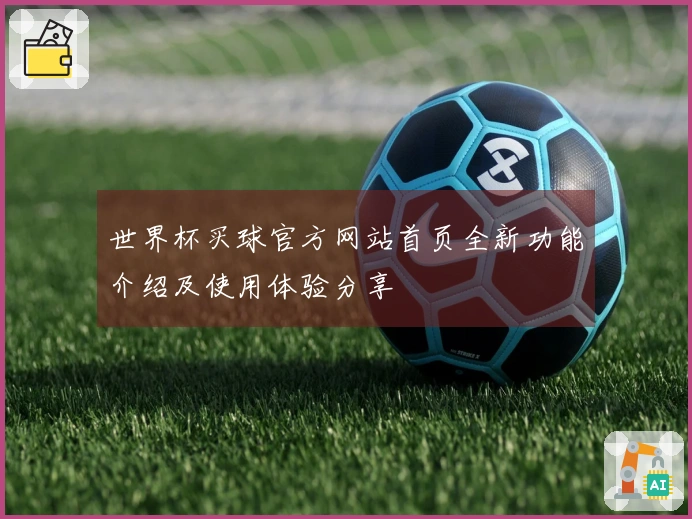 世界杯买球官方网站首页全新功能介绍及使用体验分享