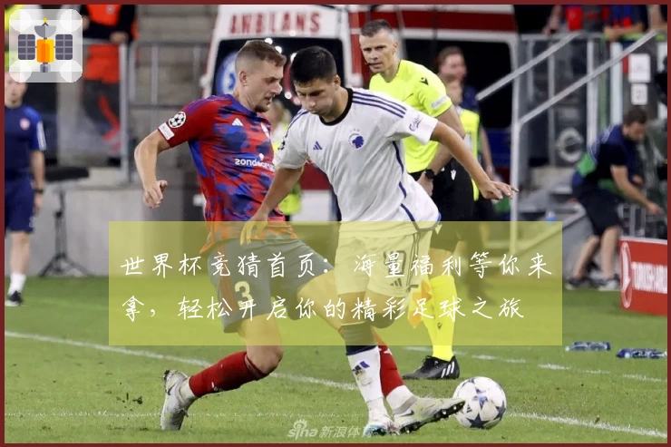 世界杯竞猜首页：海量福利等你来拿，轻松开启你的精彩足球之旅