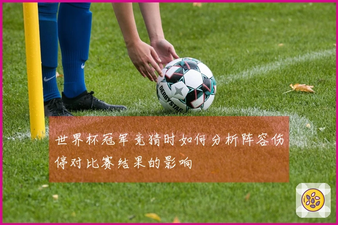 世界杯冠军竞猜时如何分析阵容伤停对比赛结果的影响