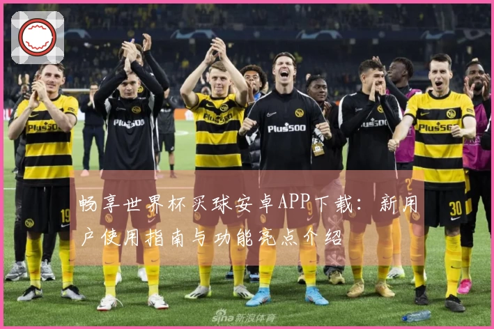 畅享世界杯买球安卓APP下载：新用户使用指南与功能亮点介绍